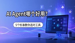 AI Agent哪个好用?5个标准教你选对工具