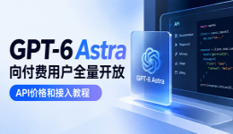 GPT-6 Astra向付费用户全量开放,API价格和接入教程