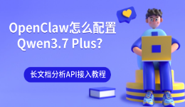OpenClaw怎么配置Qwen3.7 Plus?长文档分析API接入教程