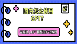 国内怎么使用GPT?电脑接入GPT模型的方法教程