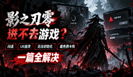影之刃零进不去游戏?闪退/UE崩溃/无法初始化/着色器卡死,一篇全解决